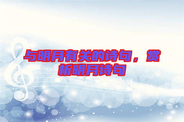 與明月有關(guān)的詩(shī)句，賞析明月詩(shī)句