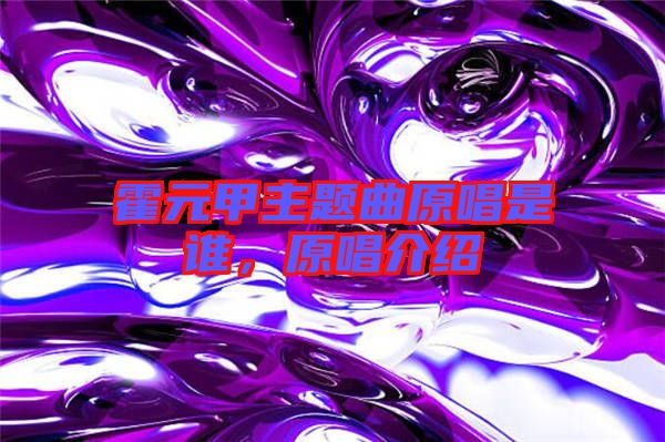 霍元甲主題曲原唱是誰，原唱介紹