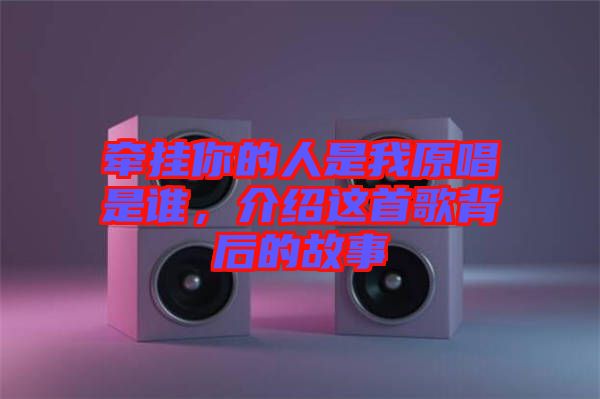 牽掛你的人是我原唱是誰(shuí)，介紹這首歌背后的故事