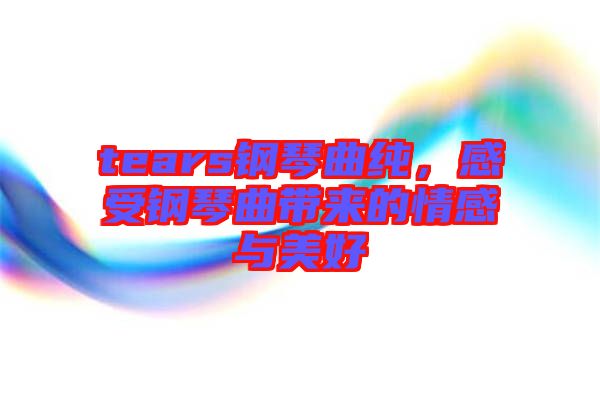 tears鋼琴曲純，感受鋼琴曲帶來(lái)的情感與美好