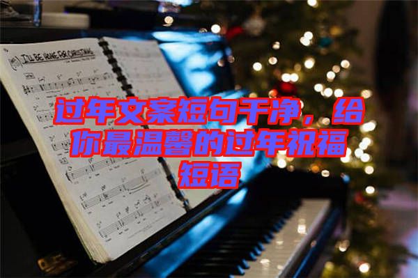 過(guò)年文案短句干凈，給你最溫馨的過(guò)年祝福短語(yǔ)