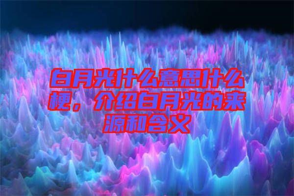 白月光什么意思什么梗，介紹白月光的來源和含義