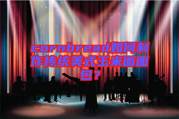 cornbread如何制作傳統(tǒng)美式玉米面面包？