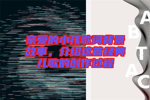 親愛的小孩歌詞背景故事，介紹這首經(jīng)典兒歌的創(chuàng)作過程