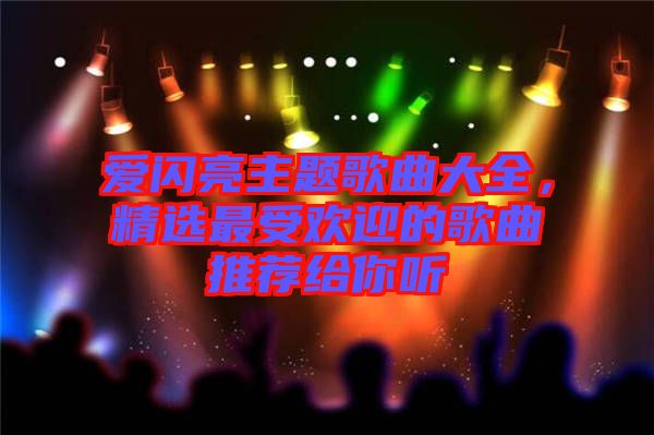愛閃亮主題歌曲大全，精選最受歡迎的歌曲推薦給你聽