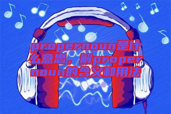 propernoun是什么意思，解propernoun的含義和用法