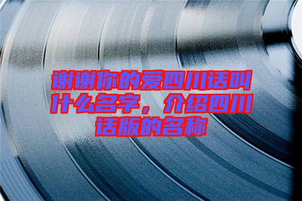 謝謝你的愛(ài)四川話(huà)叫什么名字，介紹四川話(huà)版的名稱(chēng)