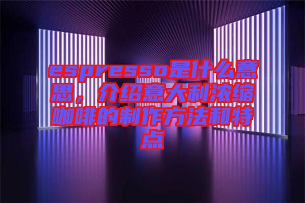 espresso是什么意思，介紹意大利濃縮咖啡的制作方法和特點(diǎn)