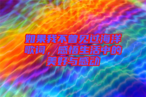 如果我不曾見過海洋歌詞，感悟生活中的美好與感動(dòng)