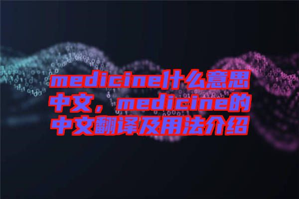 medicine什么意思中文，medicine的中文翻譯及用法介紹
