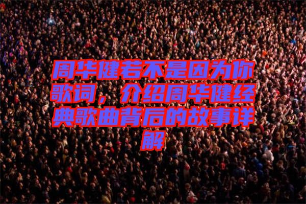 周華健若不是因?yàn)槟愀柙~，介紹周華健經(jīng)典歌曲背后的故事詳解
