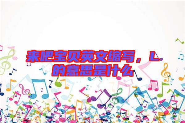 來吧寶貝英文縮寫，L的意思是什么