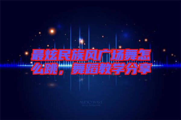 最炫民族風(fēng)廣場舞怎么跳，舞蹈教學(xué)分享