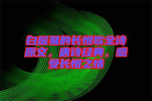 白居易的長(zhǎng)恨歌全詩(shī)原文，唐詩(shī)經(jīng)典，感受長(zhǎng)恨之情