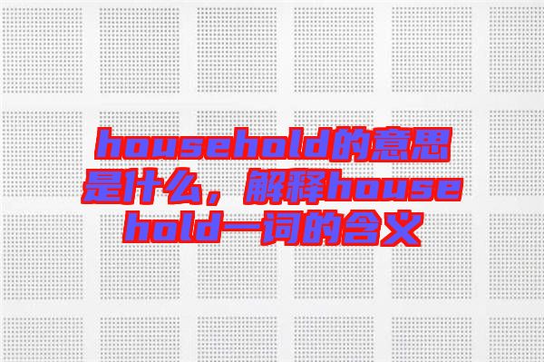 household的意思是什么，解釋household一詞的含義