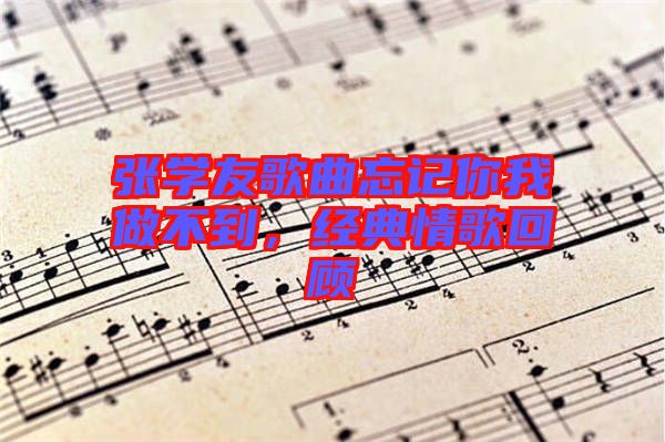 張學(xué)友歌曲忘記你我做不到，經(jīng)典情歌回顧