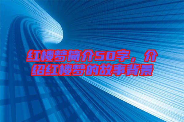 紅樓夢(mèng)簡(jiǎn)介50字，介紹紅樓夢(mèng)的故事背景