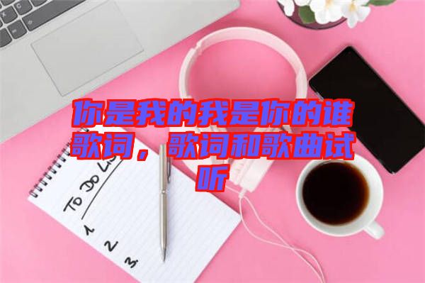 你是我的我是你的誰歌詞，歌詞和歌曲試聽