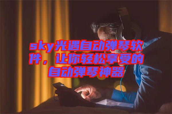 sky光遇自動彈琴軟件，讓你輕松享受的自動彈琴神器