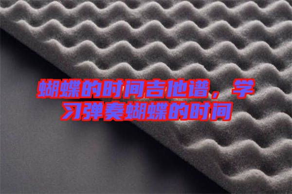 蝴蝶的時(shí)間吉他譜，學(xué)習(xí)彈奏蝴蝶的時(shí)間