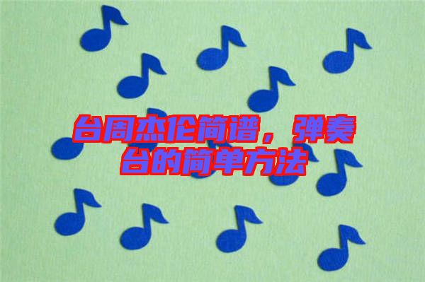 臺周杰倫簡譜，彈奏臺的簡單方法