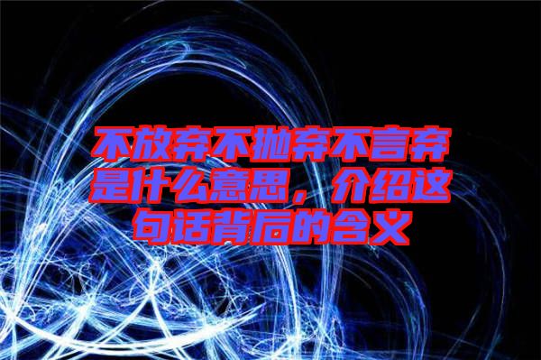 不放棄不拋棄不言棄是什么意思，介紹這句話背后的含義