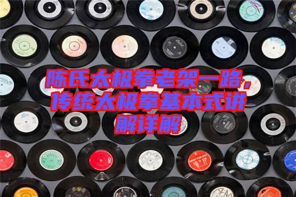 陳氏太極拳老架一路，傳統(tǒng)太極拳基本式講解詳解