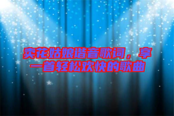 賣花姑娘諧音歌詞，享一首輕松歡快的歌曲