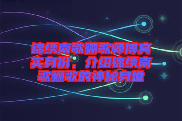 錦繡南歌驪歌師傅真實(shí)身份，介紹錦繡南歌驪歌的神秘身世