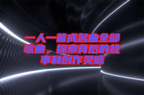 一人一首成名曲全部歌曲，探索背后的故事和創(chuàng)作靈感