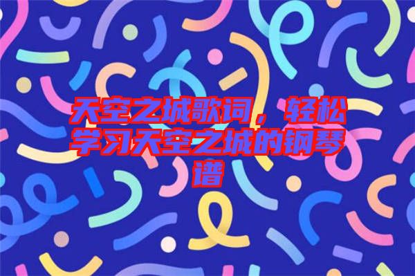 天空之城歌詞，輕松學(xué)習(xí)天空之城的鋼琴譜
