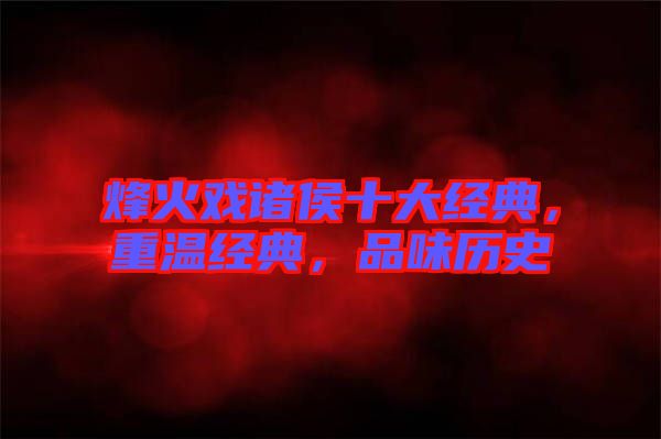 烽火戲諸侯十大經(jīng)典，重溫經(jīng)典，品味歷史