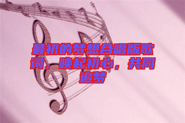 最初的夢(mèng)想合唱版歌詞，喚起初心，共同追夢(mèng)