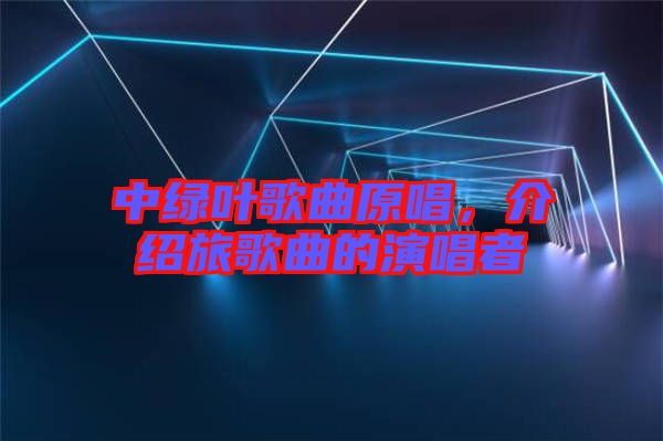 中綠葉歌曲原唱，介紹旅歌曲的演唱者