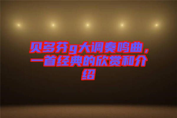 貝多芬g大調奏鳴曲，一首經典的欣賞和介紹