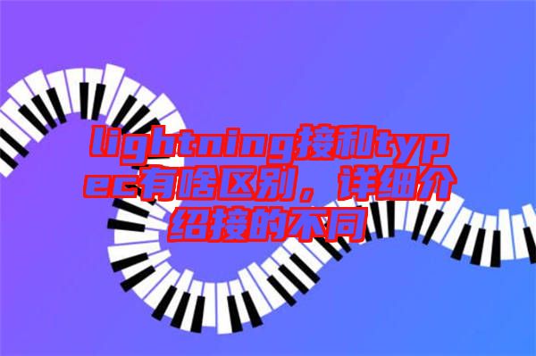 lightning接和typec有啥區(qū)別，詳細介紹接的不同