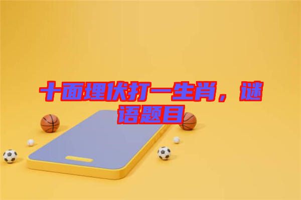 十面埋伏打一生肖，謎語(yǔ)題目