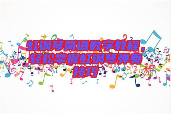虹鋼琴簡譜數(shù)字教程，輕松掌握虹鋼琴彈奏技巧