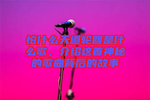 怕什么天道輪回是什么歌，介紹這首神秘的歌曲背后的故事
