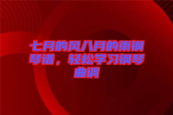 七月的風(fēng)八月的雨鋼琴譜，輕松學(xué)習(xí)鋼琴曲調(diào)