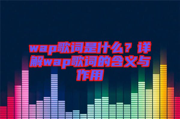 wap歌詞是什么？詳解wap歌詞的含義與作用