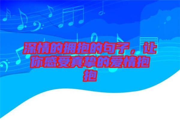 深情的擁抱的句子，讓你感受真摯的愛情抱抱