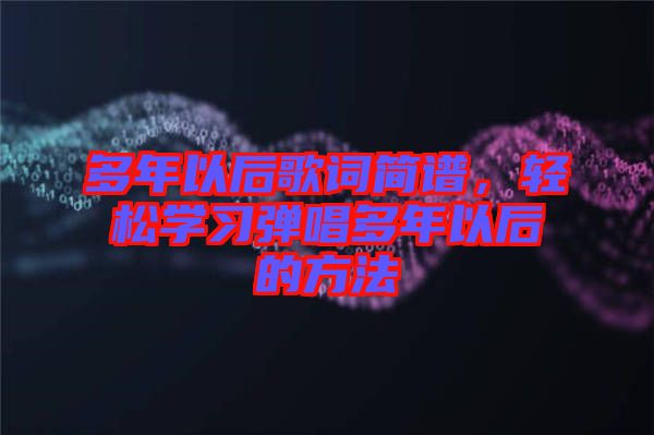 多年以后歌詞簡譜，輕松學習彈唱多年以后的方法