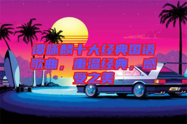 譚詠麟十大經(jīng)典國語歌曲，重溫經(jīng)典，感受之美
