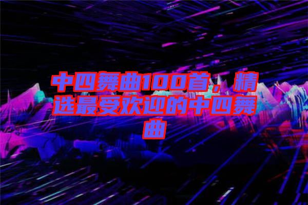 中四舞曲100首，精選最受歡迎的中四舞曲