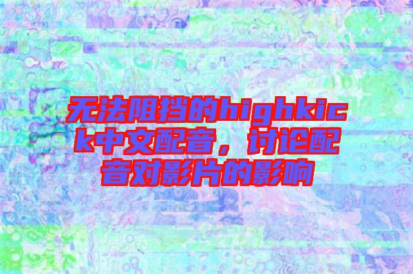 無法阻擋的highkick中文配音，討論配音對影片的影響
