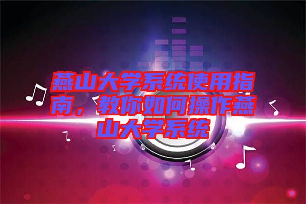 燕山大學(xué)系統(tǒng)使用指南，教你如何操作燕山大學(xué)系統(tǒng)