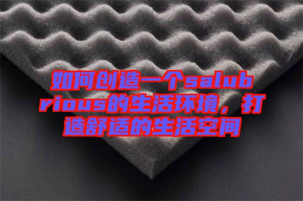 如何創(chuàng)造一個(gè)salubrious的生活環(huán)境，打造舒適的生活空間
