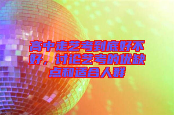 高中走藝考到底好不好，討論藝考的優(yōu)缺點和適合人群