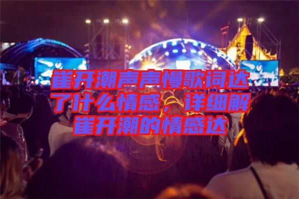 崔開潮聲聲慢歌詞達(dá)了什么情感，詳細(xì)解崔開潮的情感達(dá)